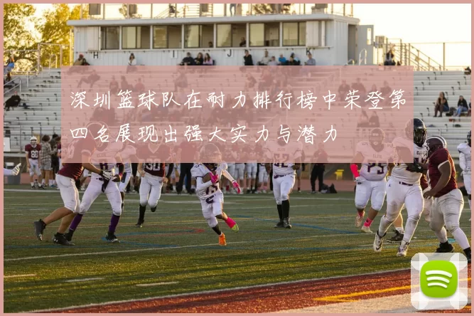 深圳篮球队在耐力排行榜中荣登第四名展现出强大实力与潜力