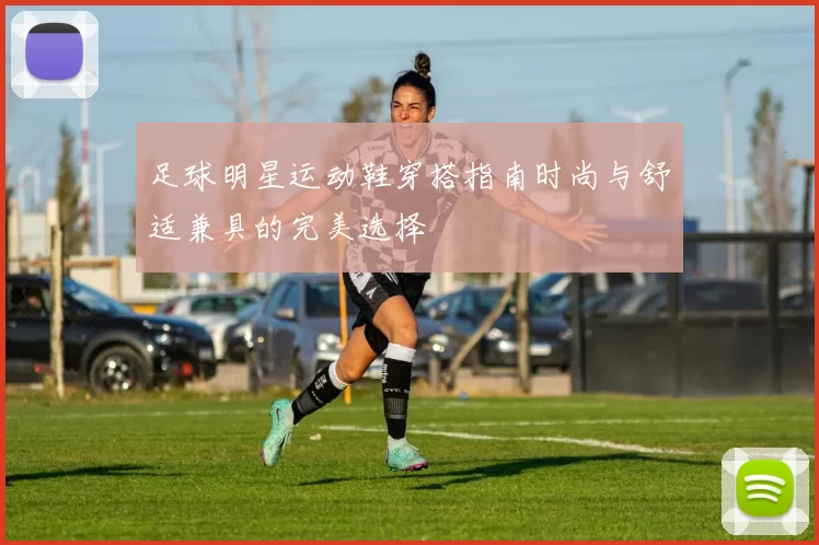 足球明星运动鞋穿搭指南时尚与舒适兼具的完美选择
