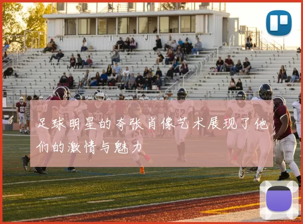 足球明星的夸张肖像艺术展现了他们的激情与魅力
