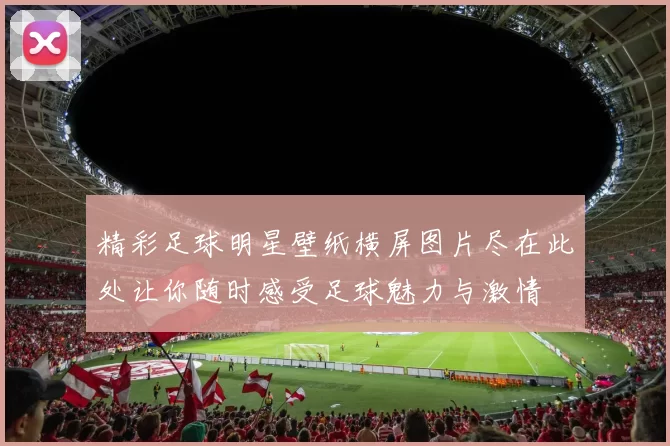 精彩足球明星壁纸横屏图片尽在此处让你随时感受足球魅力与激情