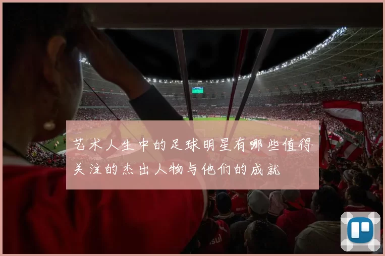 艺术人生中的足球明星有哪些值得关注的杰出人物与他们的成就