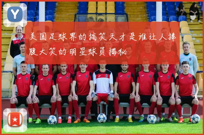 美国足球界的搞笑天才是谁让人捧腹大笑的明星球员揭秘