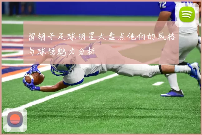 留胡子足球明星大盘点他们的风格与球场魅力分析